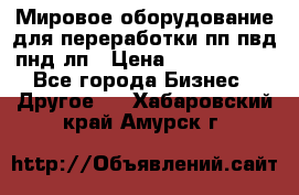 Мировое оборудование для переработки пп пвд пнд лп › Цена ­ 1 500 000 - Все города Бизнес » Другое   . Хабаровский край,Амурск г.